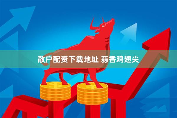 散户配资下载地址 蒜香鸡翅尖