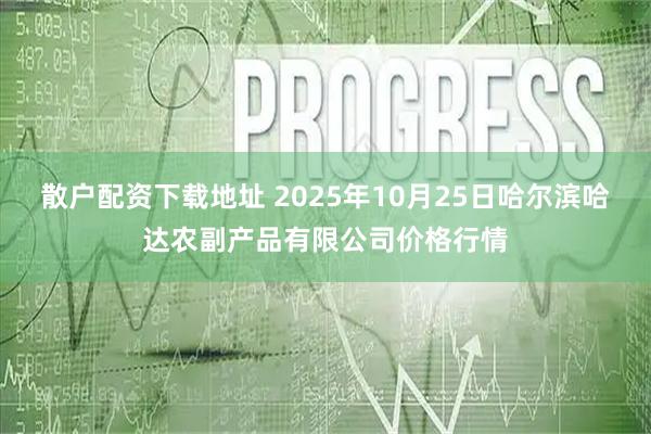 散户配资下载地址 2025年10月25日哈尔滨哈达农副产品有限公司价格行情