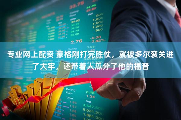 专业网上配资 豪格刚打完胜仗，就被多尔衮关进了大牢，还带着人瓜分了他的福晋