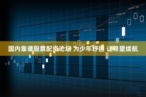 国内靠谱股票配资论坛 为少年纾困 让希望续航